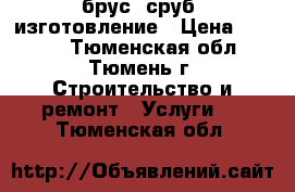 брус, сруб, изготовление › Цена ­ 1 000 - Тюменская обл., Тюмень г. Строительство и ремонт » Услуги   . Тюменская обл.